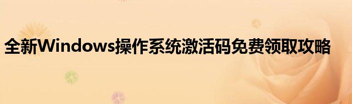 全新Windows操作系统激活码免费领取攻略
