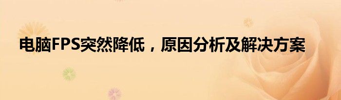 电脑FPS突然降低，原因分析及解决方案