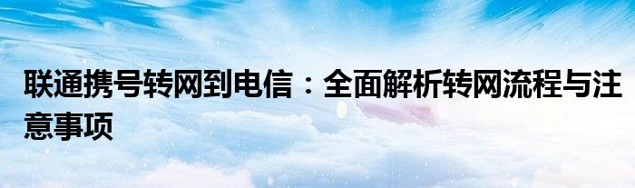 联通携号转网到电信：全面解析转网流程与注意事项