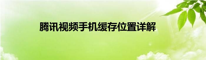 腾讯视频手机缓存位置详解