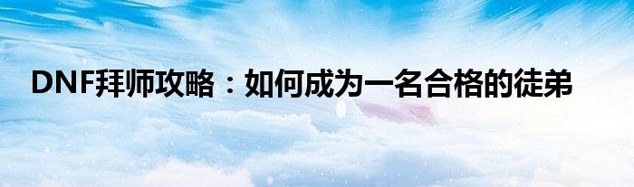 DNF拜师攻略：如何成为一名合格的徒弟