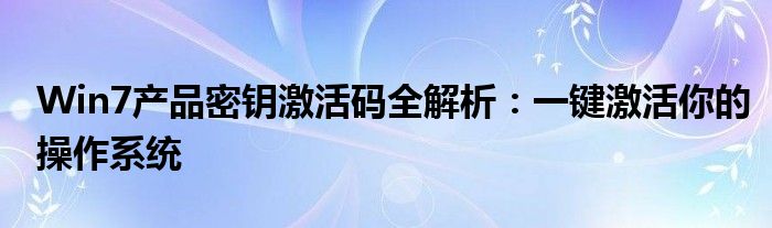Win7产品密钥激活码全解析：一键激活你的操作系统