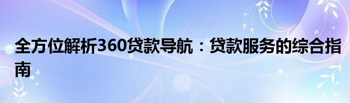 全方位解析360贷款导航：贷款服务的综合指南