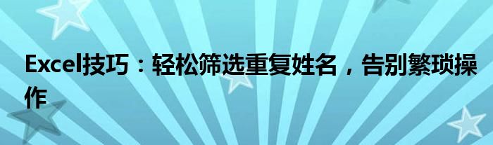 Excel技巧：轻松筛选重复姓名，告别繁琐操作