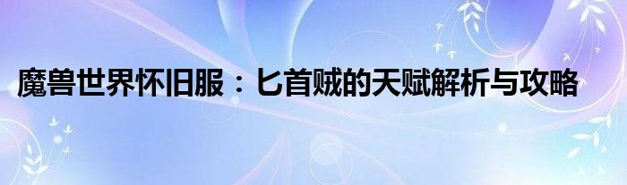 魔兽世界怀旧服：匕首贼的天赋解析与攻略