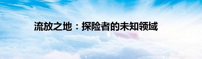 流放之地：探险者的未知领域