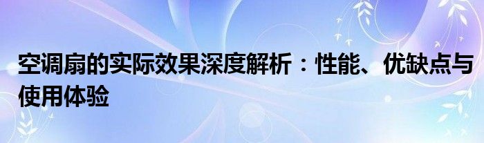 空调扇的实际效果深度解析：性能、优缺点与使用体验