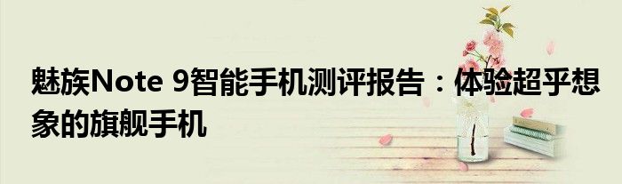 魅族Note 9智能手机测评报告：体验超乎想象的旗舰手机