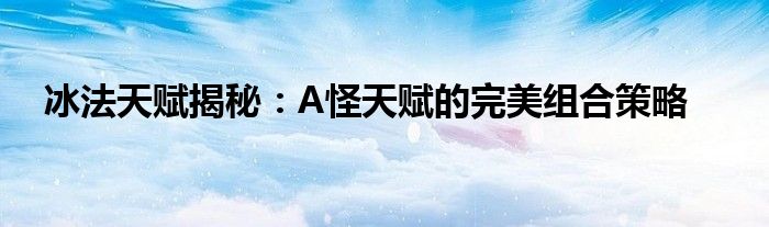 冰法天赋揭秘：A怪天赋的完美组合策略