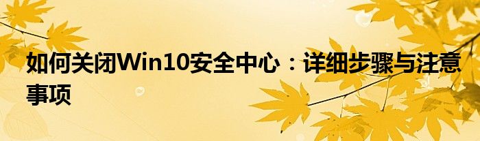 如何关闭Win10安全中心：详细步骤与注意事项