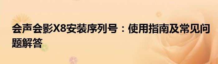 会声会影X8安装序列号：使用指南及常见问题解答