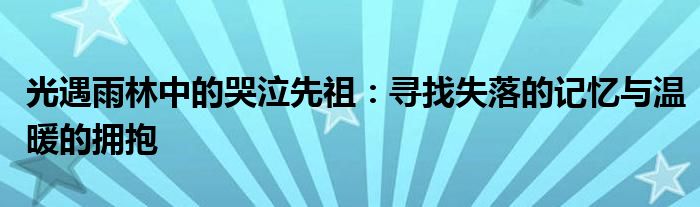 光遇雨林中的哭泣先祖：寻找失落的记忆与温暖的拥抱