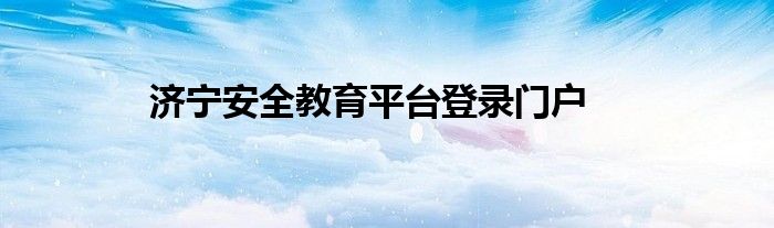 济宁安全教育平台登录门户