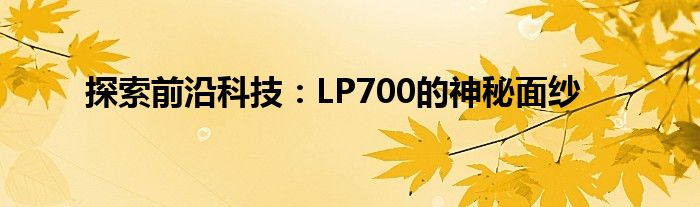 探索前沿科技：LP700的神秘面纱