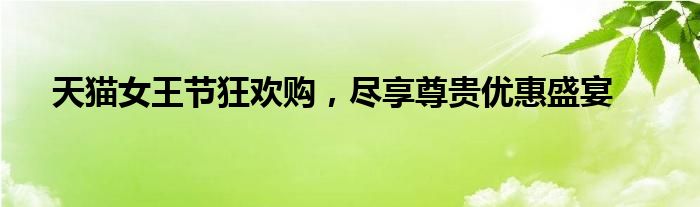 天猫女王节狂欢购，尽享尊贵优惠盛宴