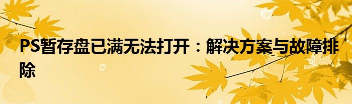 PS暂存盘已满无法打开：解决方案与故障排除
