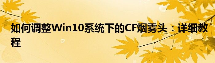 如何调整Win10系统下的CF烟雾头：详细教程