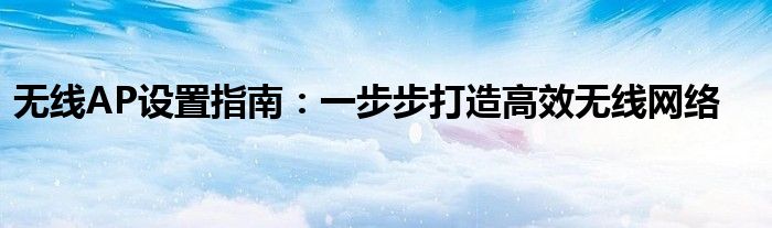 无线AP设置指南：一步步打造高效无线网络