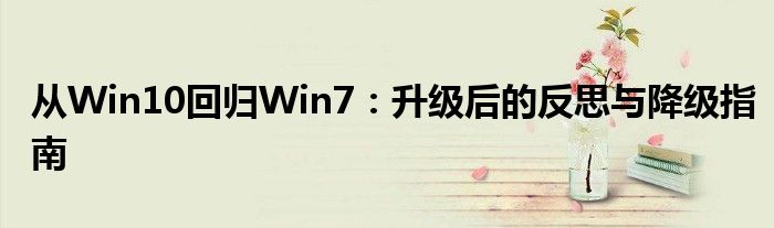 从Win10回归Win7：升级后的反思与降级指南