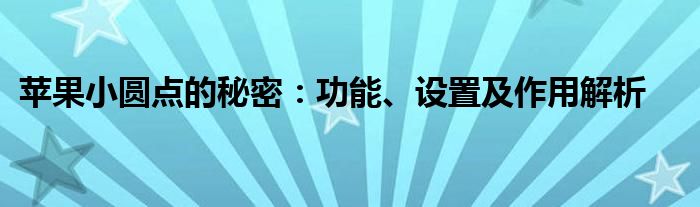 苹果小圆点的秘密：功能、设置及作用解析