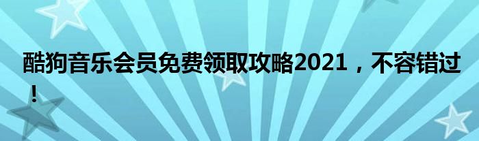 酷狗音乐会员免费领取攻略2021，不容错过！
