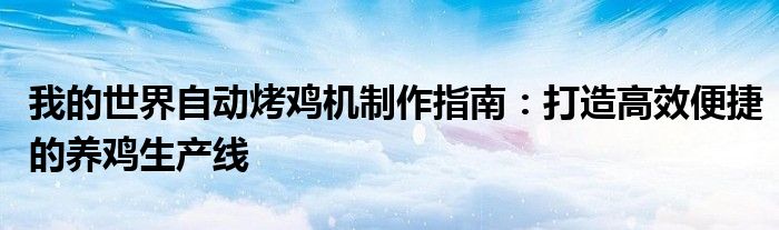 我的世界自动烤鸡机制作指南：打造高效便捷的养鸡生产线