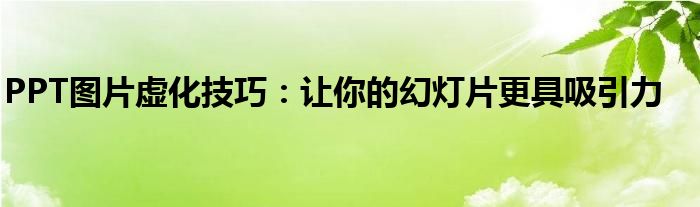PPT图片虚化技巧：让你的幻灯片更具吸引力