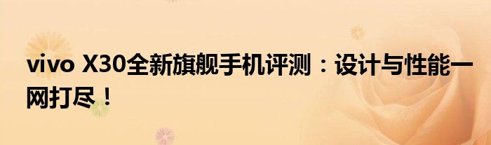 vivo X30全新旗舰手机评测：设计与性能一网打尽！