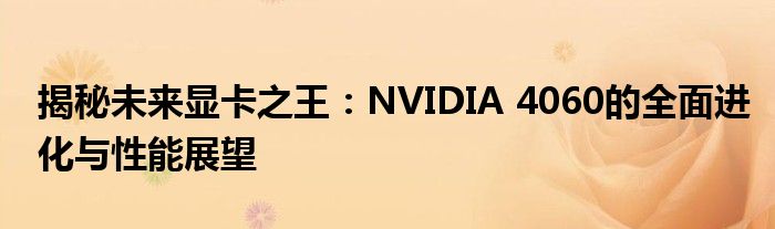 揭秘未来显卡之王：NVIDIA 4060的全面进化与性能展望