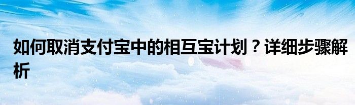 如何取消支付宝中的相互宝计划？详细步骤解析