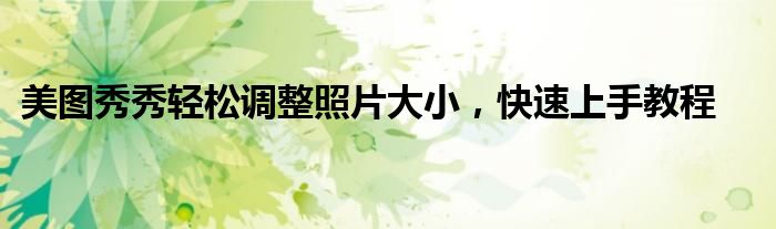 美图秀秀轻松调整照片大小，快速上手教程