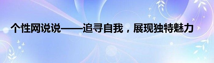 个性网说说——追寻自我，展现独特魅力