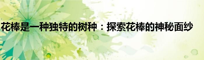 花棒是一种独特的树种：探索花棒的神秘面纱