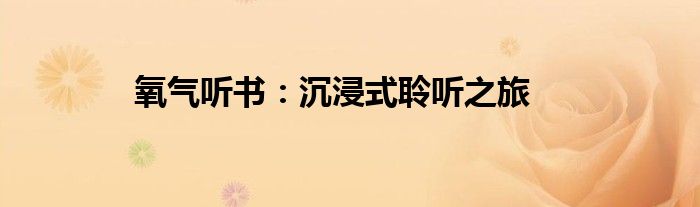 氧气听书：沉浸式聆听之旅