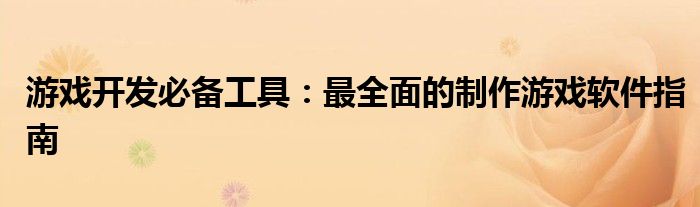 游戏开发必备工具：最全面的制作游戏软件指南