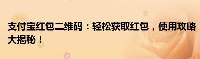 支付宝红包二维码：轻松获取红包，使用攻略大揭秘！