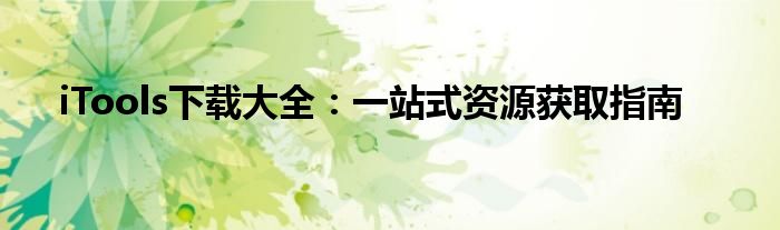 iTools下载大全：一站式资源获取指南