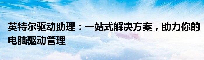 英特尔驱动助理：一站式解决方案，助力你的电脑驱动管理