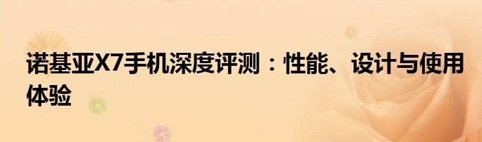 诺基亚X7手机深度评测：性能、设计与使用体验