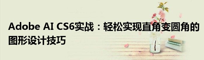 Adobe AI CS6实战：轻松实现直角变圆角的图形设计技巧