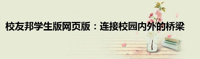 校友邦学生版网页版：连接校园内外的桥梁