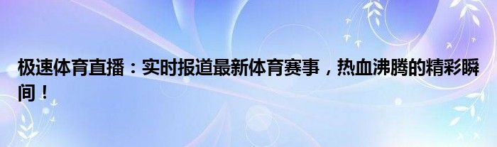 极速体育直播：实时报道最新体育赛事，热血沸腾的精彩瞬间！