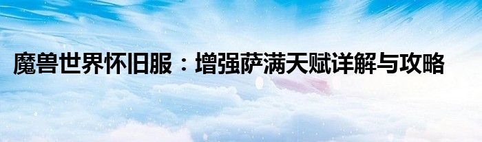 魔兽世界怀旧服：增强萨满天赋详解与攻略