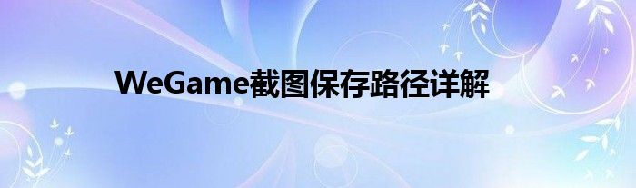 WeGame截图保存路径详解
