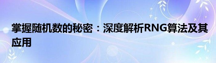掌握随机数的秘密：深度解析RNG算法及其应用