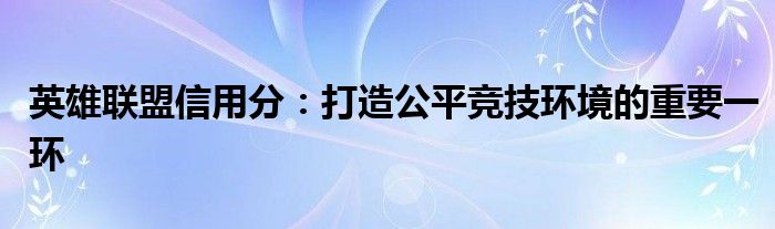 英雄联盟信用分：打造公平竞技环境的重要一环
