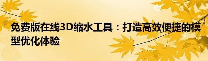 免费版在线3D缩水工具：打造高效便捷的模型优化体验