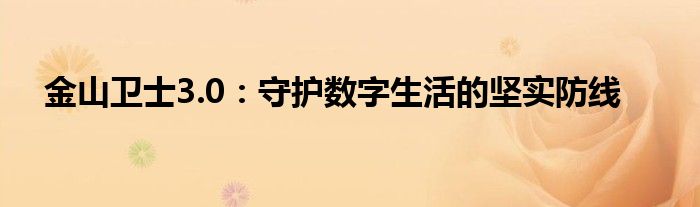 金山卫士3.0：守护数字生活的坚实防线