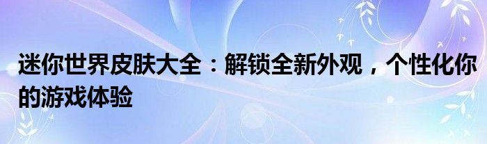 迷你世界皮肤大全：解锁全新外观，个性化你的游戏体验