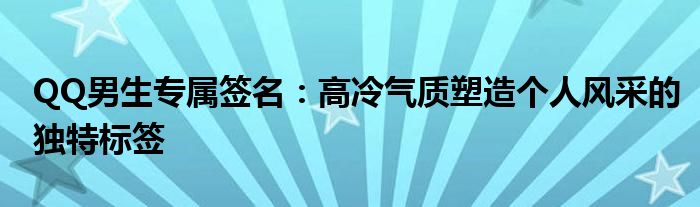 QQ男生专属签名：高冷气质塑造个人风采的独特标签
